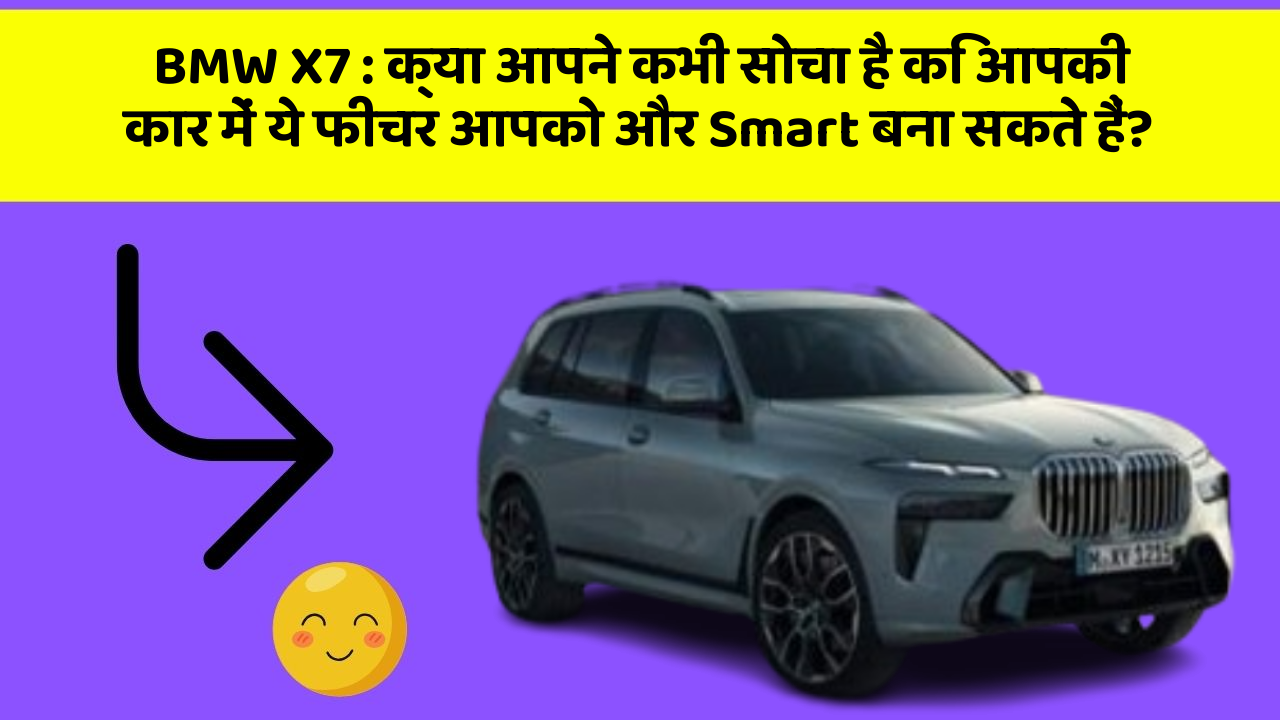 BMW X7 : क्या आपने कभी सोचा है कि आपकी कार में ये फीचर आपको और Smart बना सकते हैं?