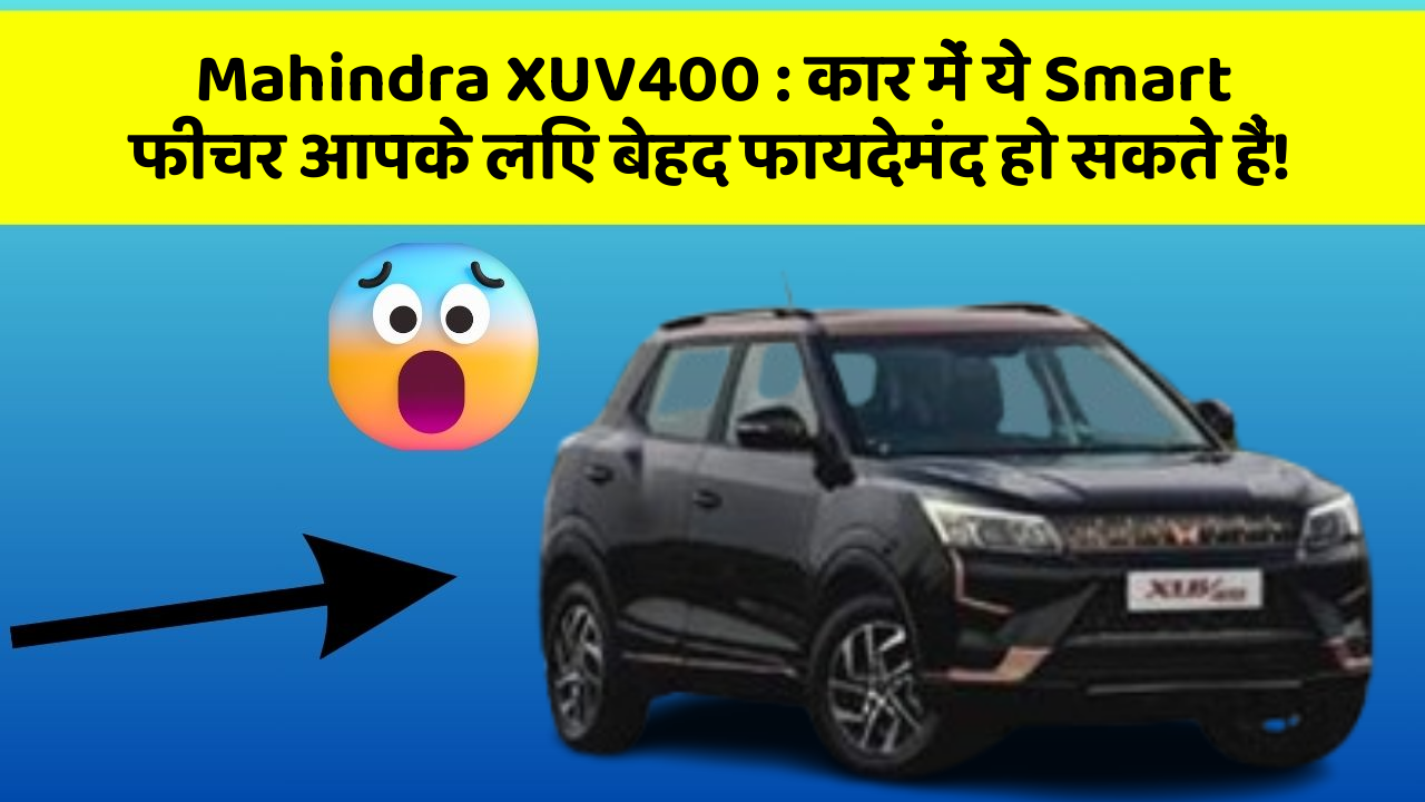 Mahindra XUV400:कार में ये Smart फीचर आपके लिए बेहद फायदेमंद हो सकते हैं!