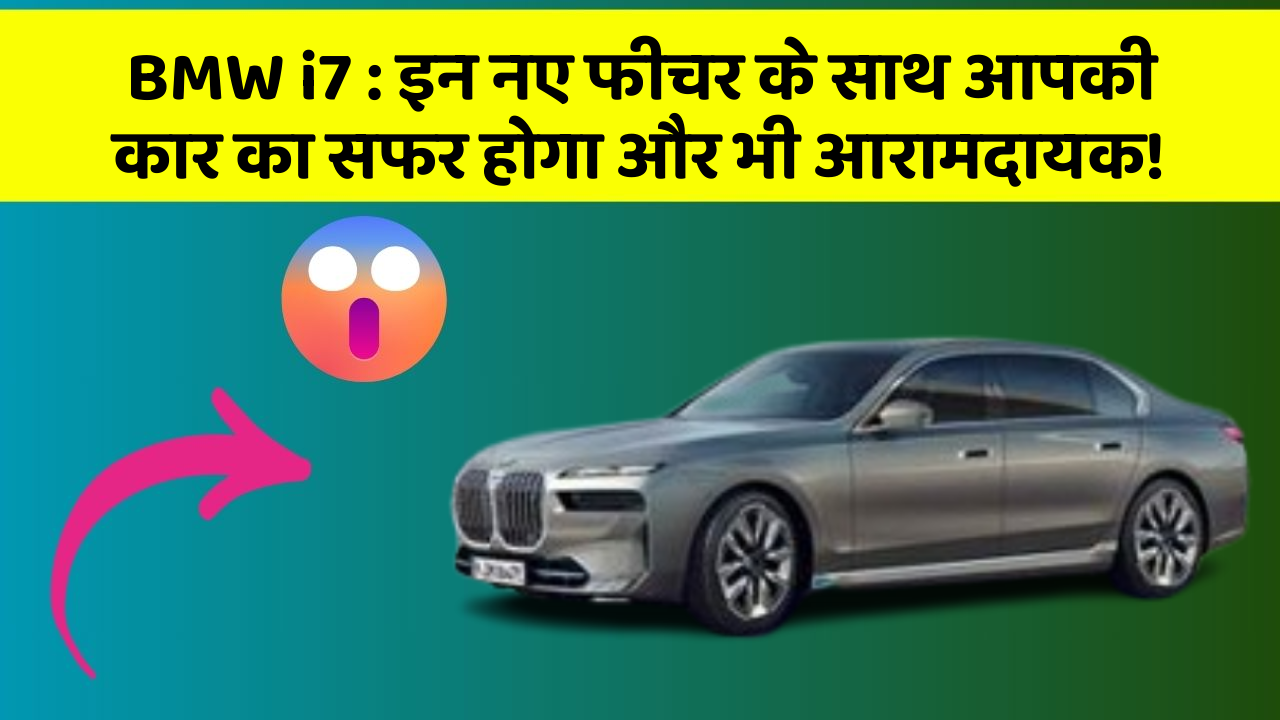 BMW i7 : इन नए फीचर के साथ आपकी कार का सफर होगा और भी आरामदायक!
