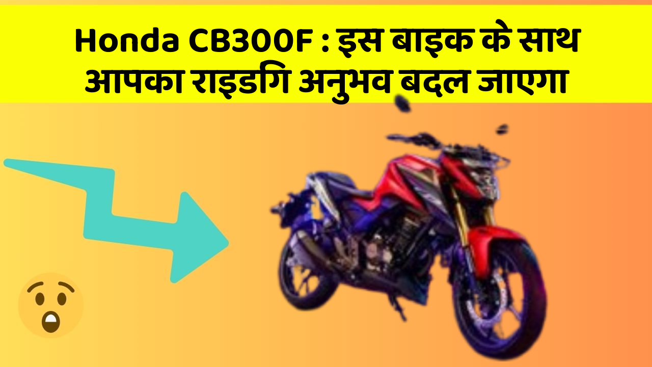 Honda CB300F : इस बाइक के साथ आपका राइडिंग अनुभव बदल जाएगा