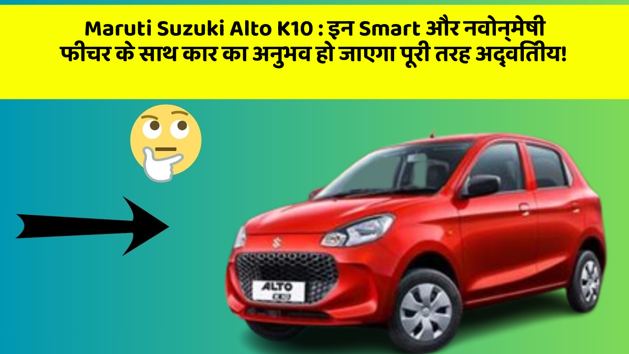 Maruti Suzuki Alto K10: इन Smart और नवोन्मेषी फीचर के साथ कार का अनुभव हो जाएगा पूरी तरह अद्वितीय!
