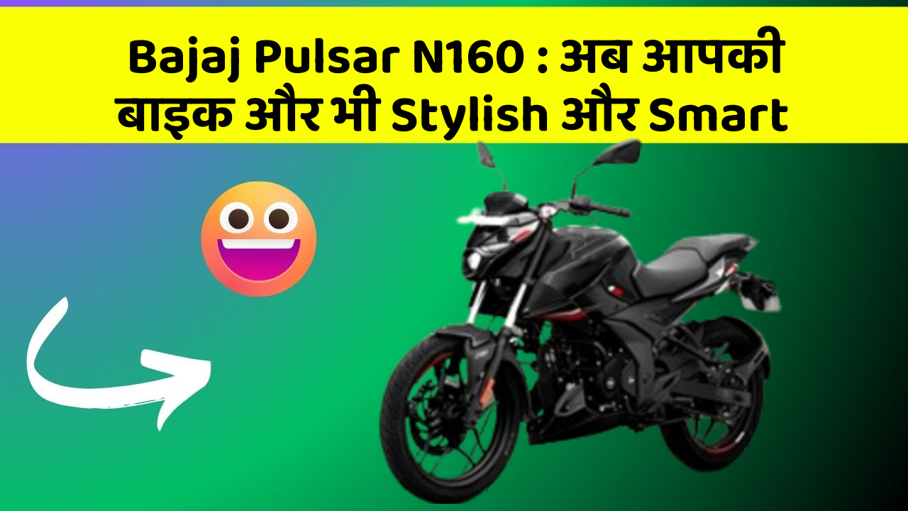 Bajaj Pulsar N160: अब आपकी बाइक और भी Stylish और Smart