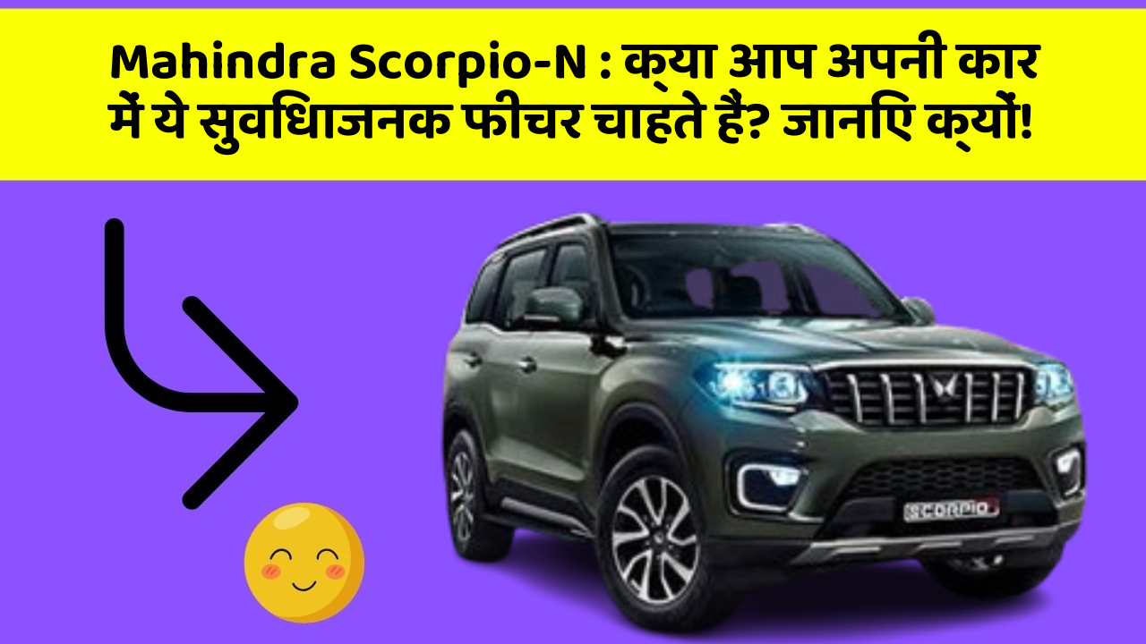 Mahindra Scorpio-N: क्या आप अपनी कार में ये सुविधाजनक फीचर चाहते हैं? जानिए क्यों!