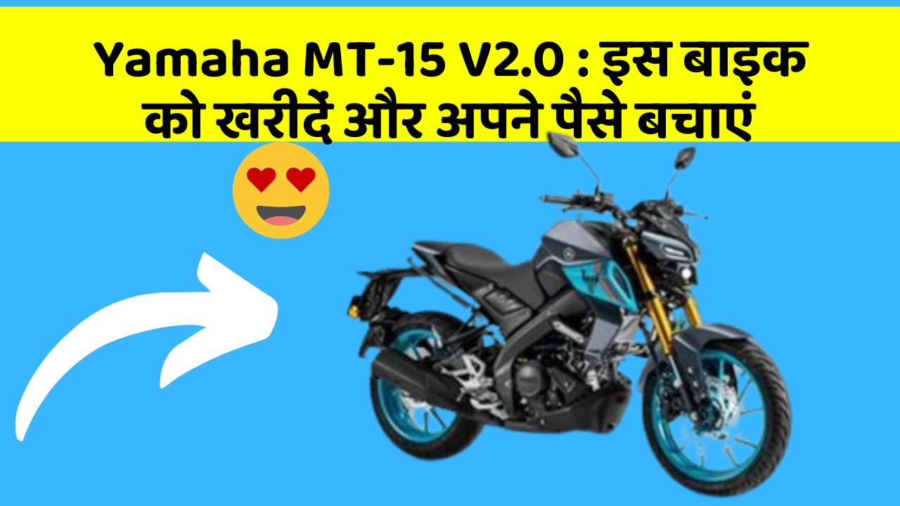 Yamaha MT-15 V2.0: इस बाइक को खरीदें और अपने पैसे बचाएं