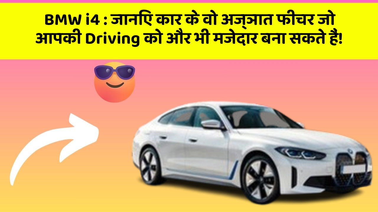 BMW i4 : जानिए कार के वो अज्ञात फीचर जो आपकी Driving को और भी मजेदार बना सकते हैं!