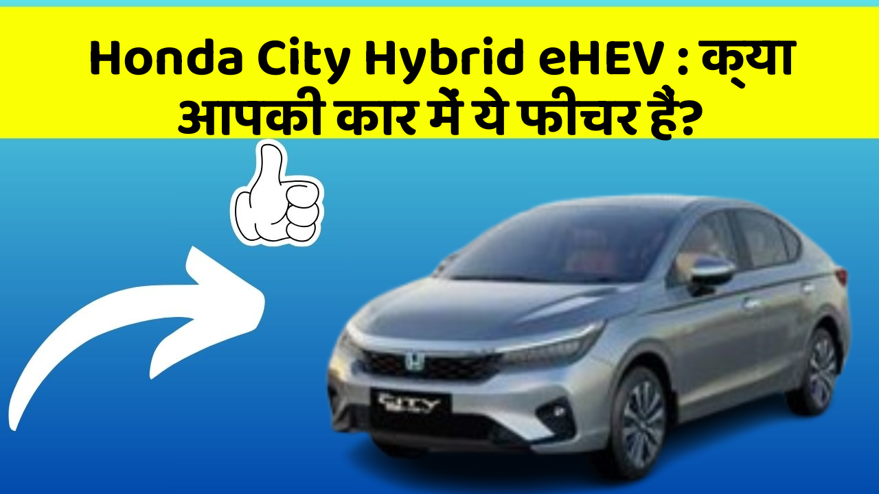 Honda City Hybrid eHEV: क्या आपकी कार में ये फीचर हैं?