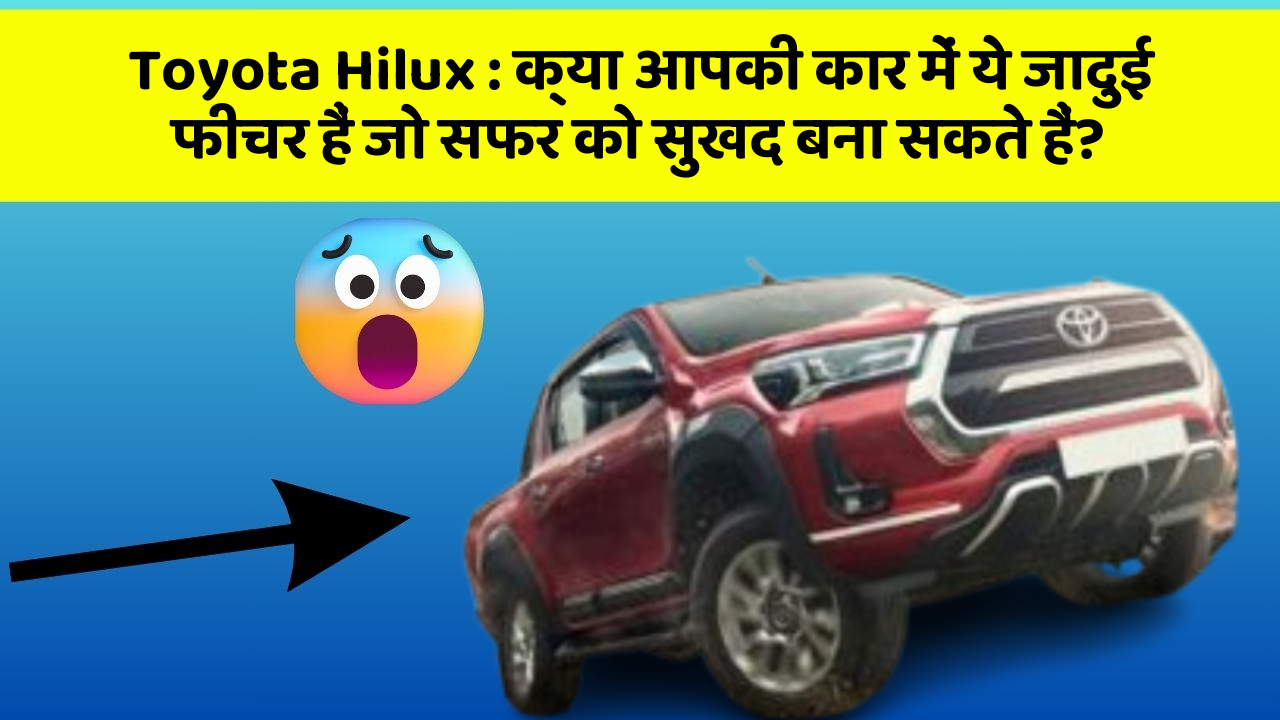 Toyota Hilux: क्या आपकी कार में ये जादुई फीचर हैं जो सफर को सुखद बना सकते हैं?