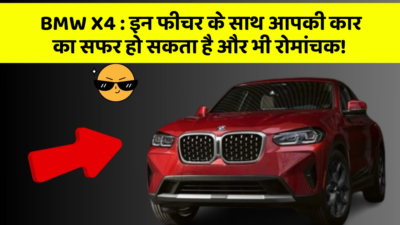 BMW X4: इन फीचर के साथ आपकी कार का सफर हो सकता है और भी रोमांचक!