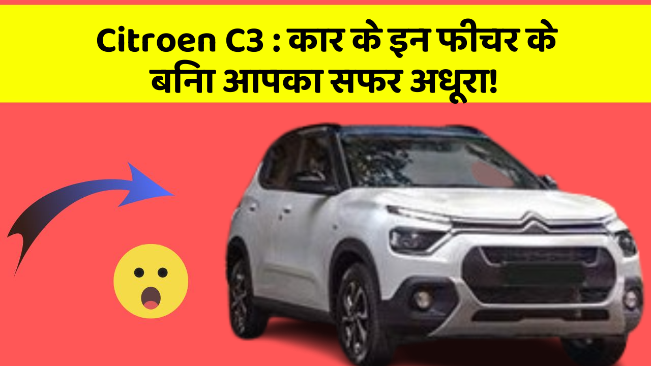 Citroen C3:कार के इन फीचर के बिना आपका सफर अधूरा!