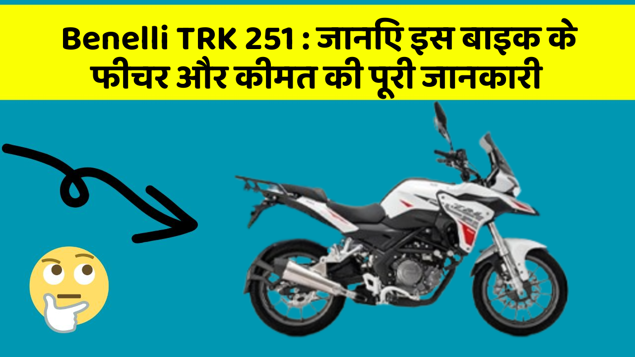 Benelli TRK 251 : जानिए इस बाइक के फीचर और कीमत की पूरी जानकारी