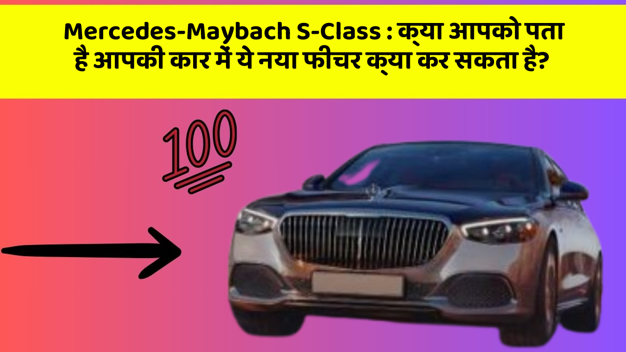 Mercedes-Maybach S-Class: क्या आपको पता है आपकी कार में ये नया फीचर क्या कर सकता है?