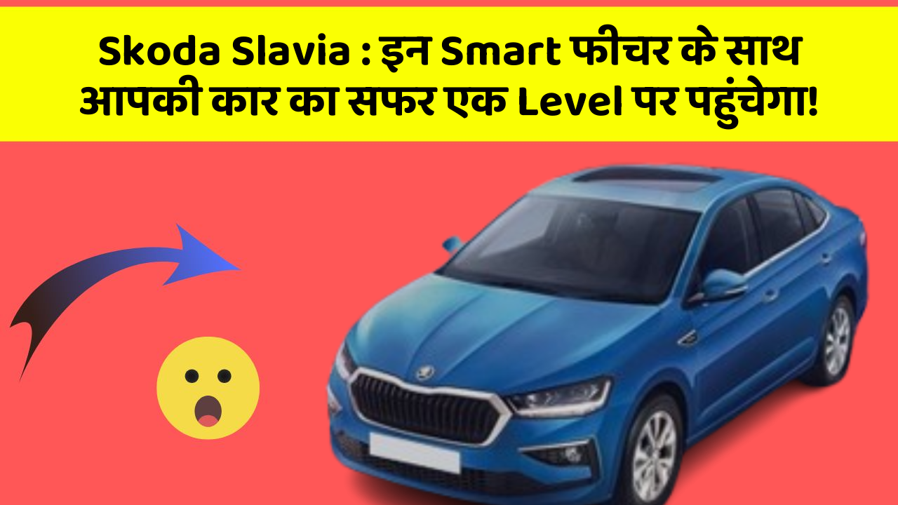 Skoda Slavia: इन Smart फीचर के साथ आपकी कार का सफर एक Level पर पहुंचेगा!