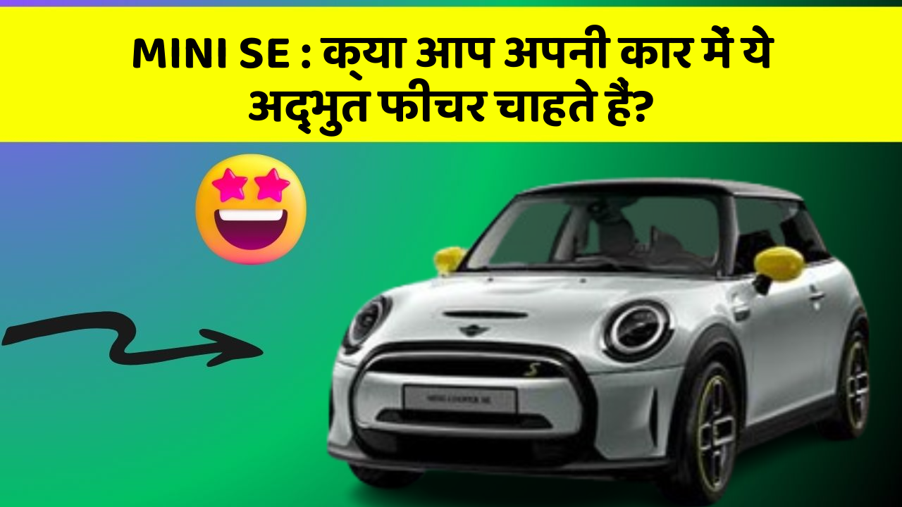 MINI SE: क्या आप अपनी कार में ये अद्भुत फीचर चाहते हैं?