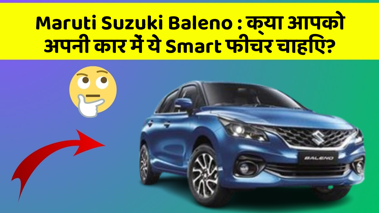 Maruti Suzuki Baleno: क्या आपको अपनी कार में ये Smart फीचर चाहिए?