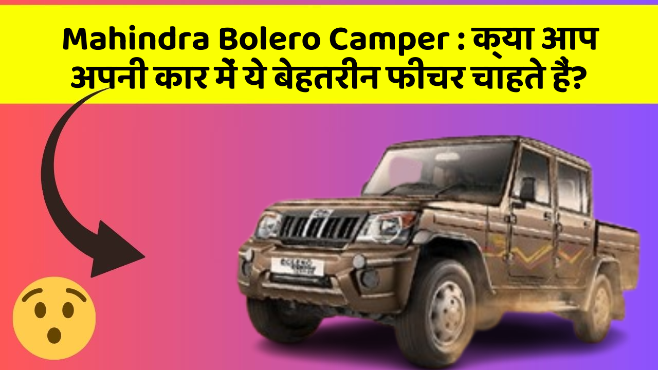 Mahindra Bolero Camper: क्या आप अपनी कार में ये बेहतरीन फीचर चाहते हैं?