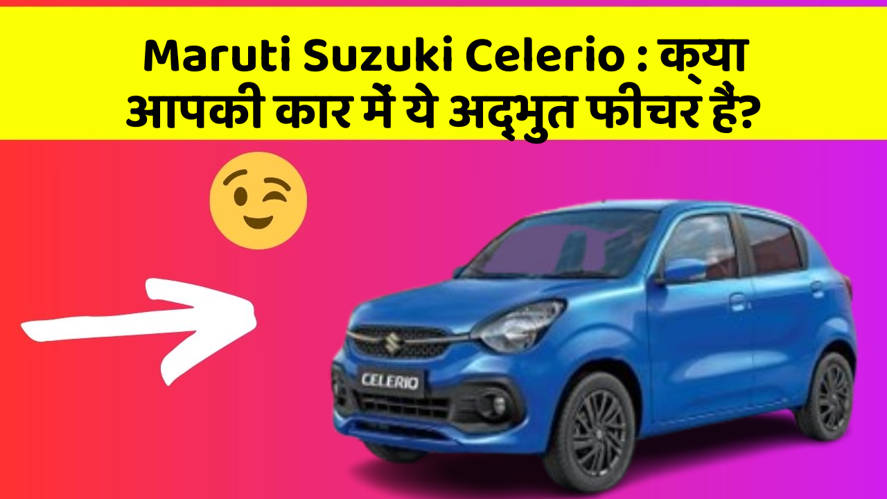 Maruti Suzuki Celerio: क्या आपकी कार में ये अद्भुत फीचर हैं?