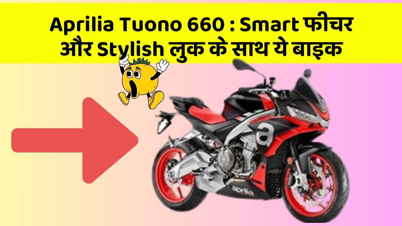 Aprilia Tuono 660: Smart फीचर और Stylish लुक के साथ ये बाइक