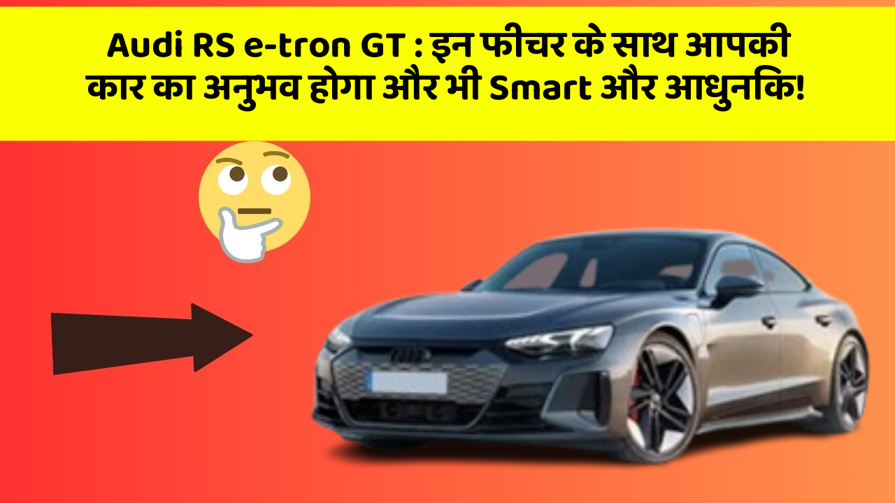 Audi RS e-tron GT : इन फीचर के साथ आपकी कार का अनुभव होगा और भी Smart और आधुनिक!