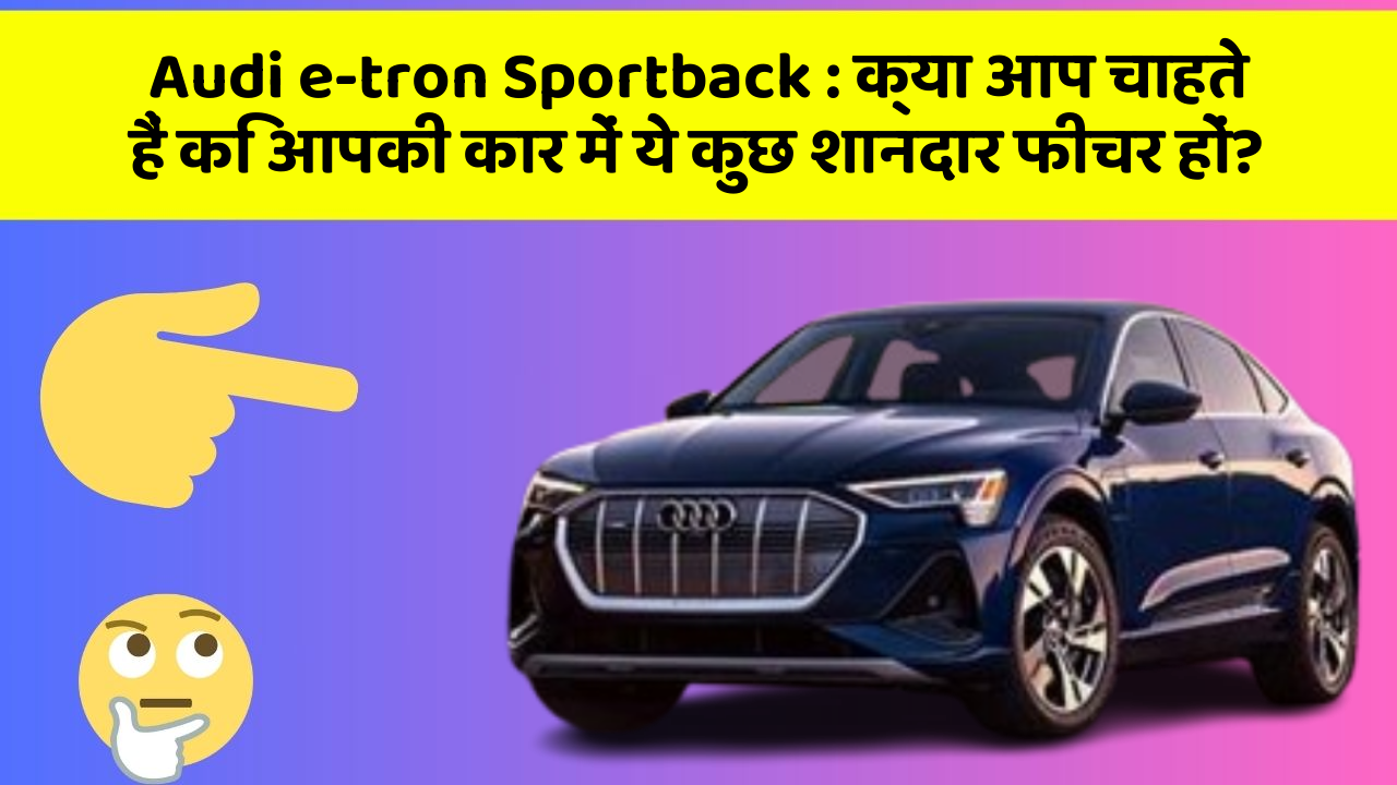 Audi e-tron Sportback: क्या आप चाहते हैं कि आपकी कार में ये कुछ शानदार फीचर हों?