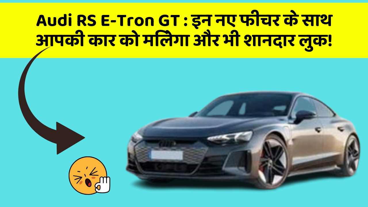Audi RS E-Tron GT: इन नए फीचर के साथ आपकी कार को मिलेगा और भी शानदार लुक!