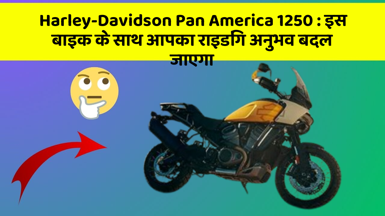 Harley-Davidson Pan America 1250: इस बाइक के साथ आपका राइडिंग अनुभव बदल जाएगा