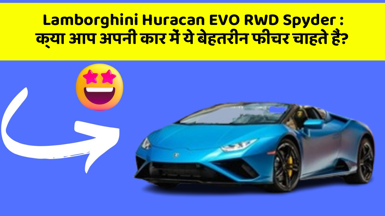 Lamborghini Huracan EVO RWD Spyder: क्या आप अपनी कार में ये बेहतरीन फीचर चाहते हैं?