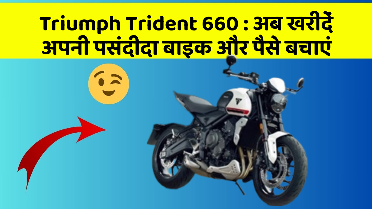 Triumph Trident 660 : अब खरीदें अपनी पसंदीदा बाइक और पैसे बचाएं