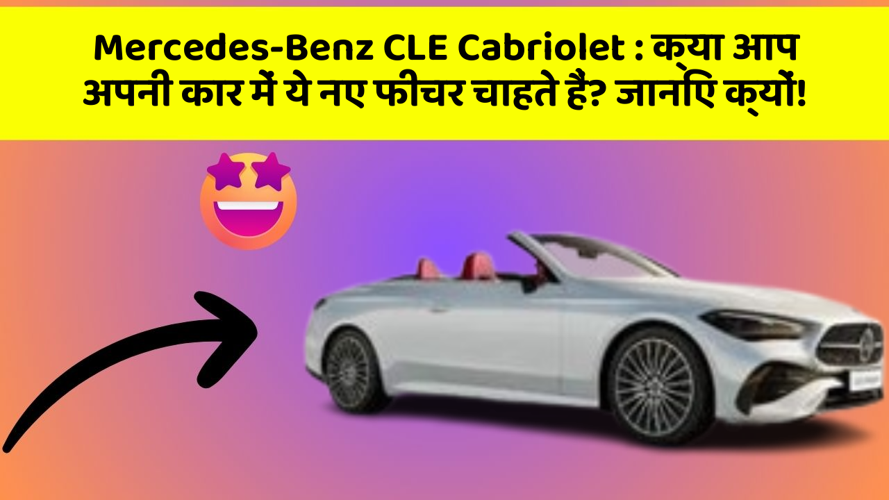 Mercedes-Benz CLE Cabriolet : क्या आप अपनी कार में ये नए फीचर चाहते हैं? जानिए क्यों!