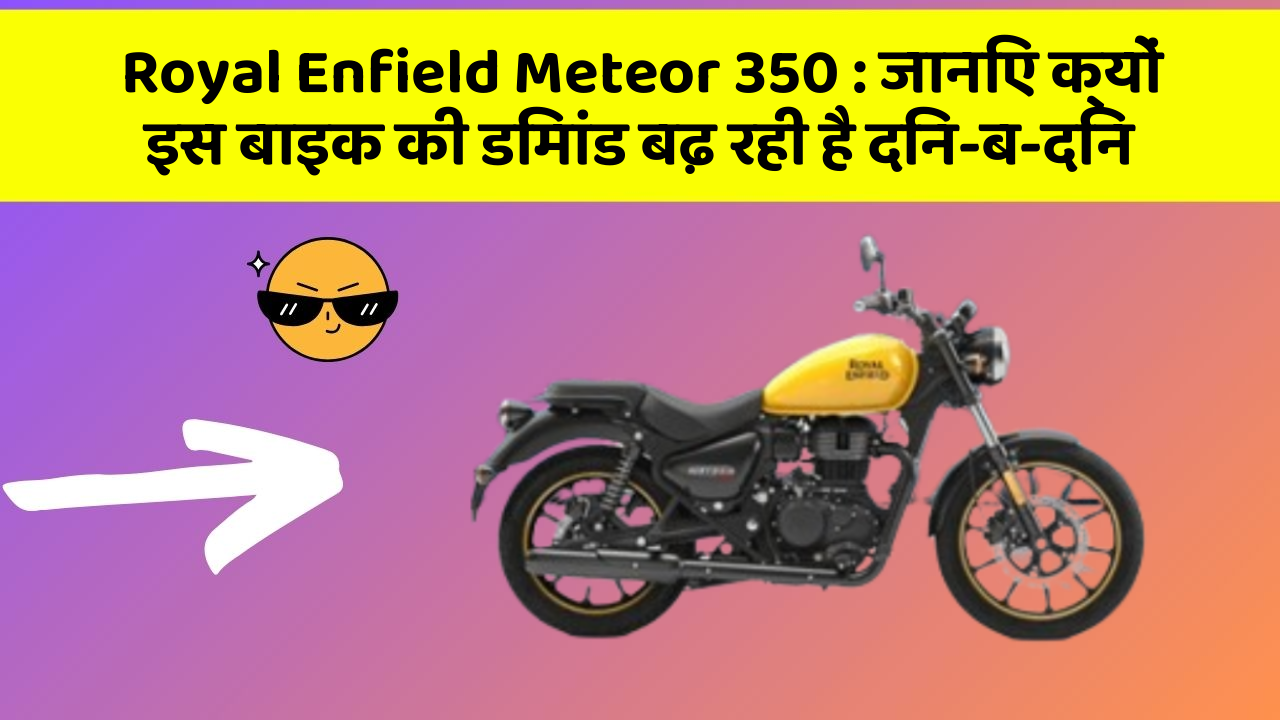 Royal Enfield Meteor 350: जानिए क्यों इस बाइक की डिमांड बढ़ रही है दिन-ब-दिन
