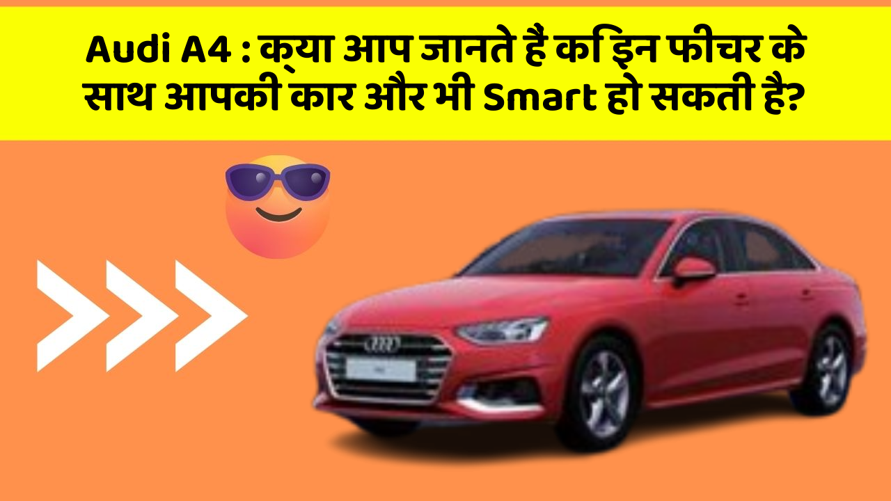 Audi A4: क्या आप जानते हैं कि इन फीचर के साथ आपकी कार और भी Smart हो सकती है?