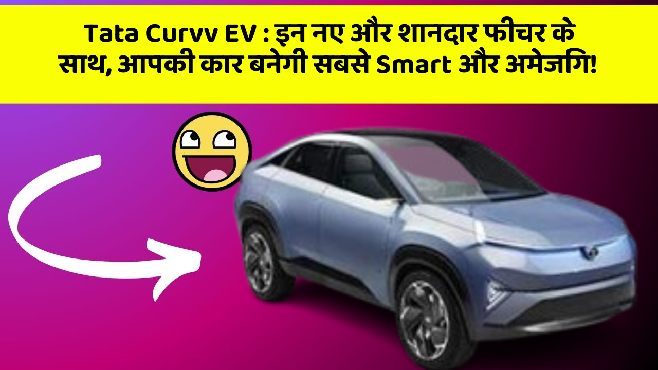 Tata Curvv EV: इन नए और शानदार फीचर के साथ, आपकी कार बनेगी सबसे Smart और अमेजिंग!