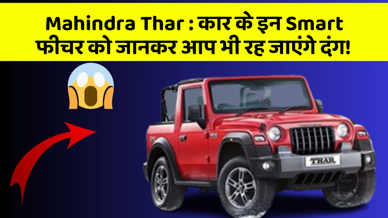 Mahindra Thar:कार के इन Smart फीचर को जानकर आप भी रह जाएंगे दंग!
