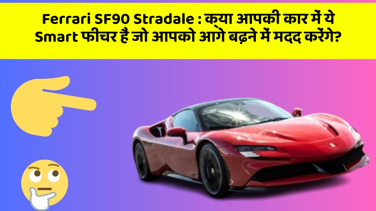 Ferrari SF90 Stradale: क्या आपकी कार में ये Smart फीचर हैं जो आपको आगे बढ़ने में मदद करेंगे?