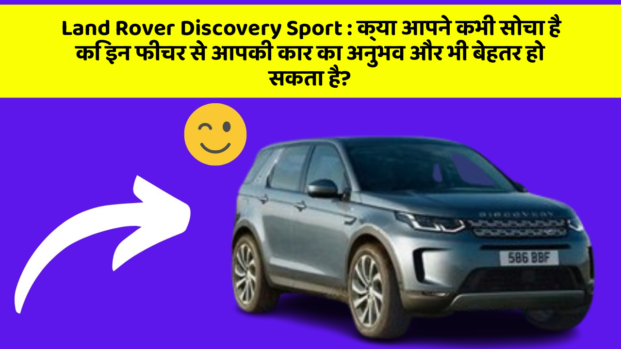 Land Rover Discovery Sport: क्या आपने कभी सोचा है कि इन फीचर से आपकी कार का अनुभव और भी बेहतर हो सकता है?