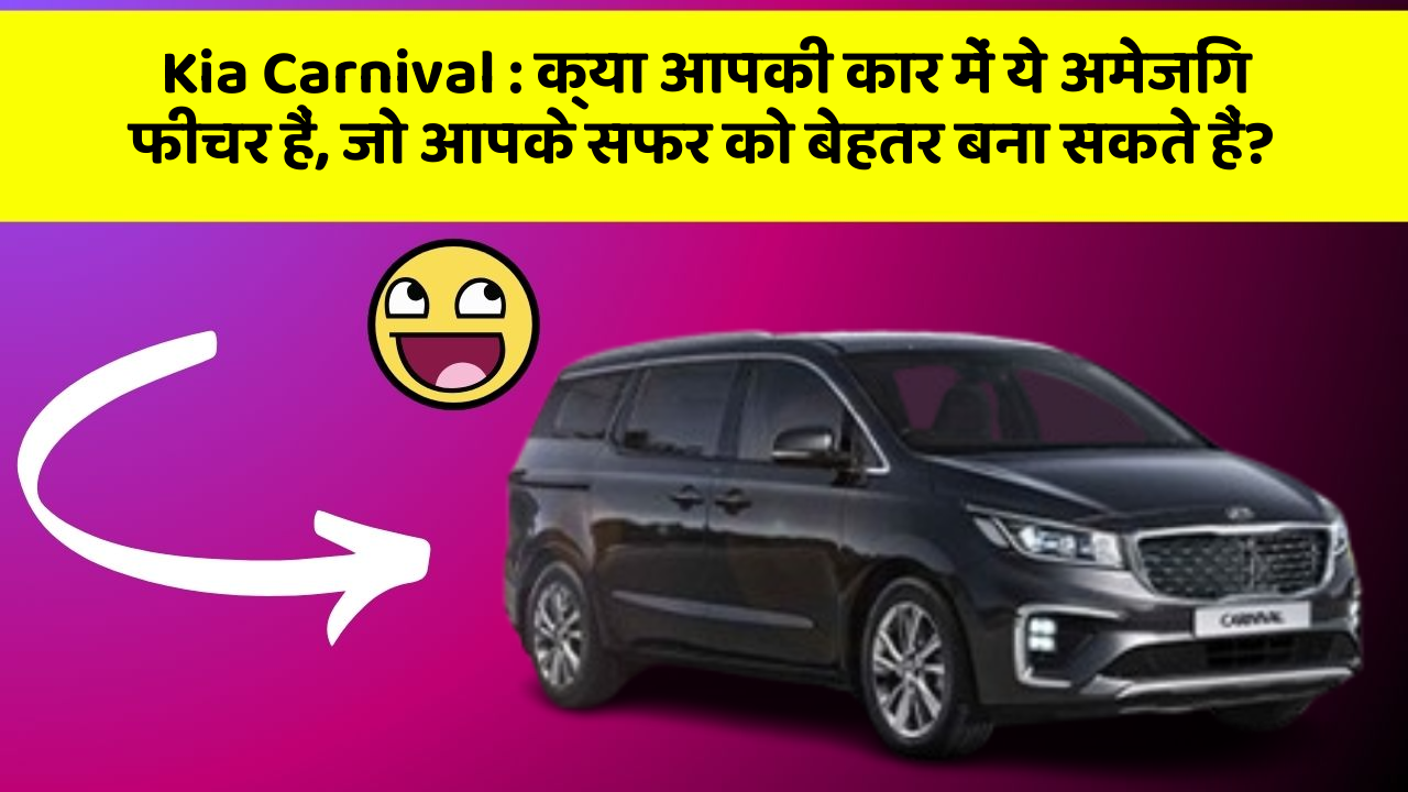 Kia Carnival: क्या आपकी कार में ये अमेजिंग फीचर हैं, जो आपके सफर को बेहतर बना सकते हैं?