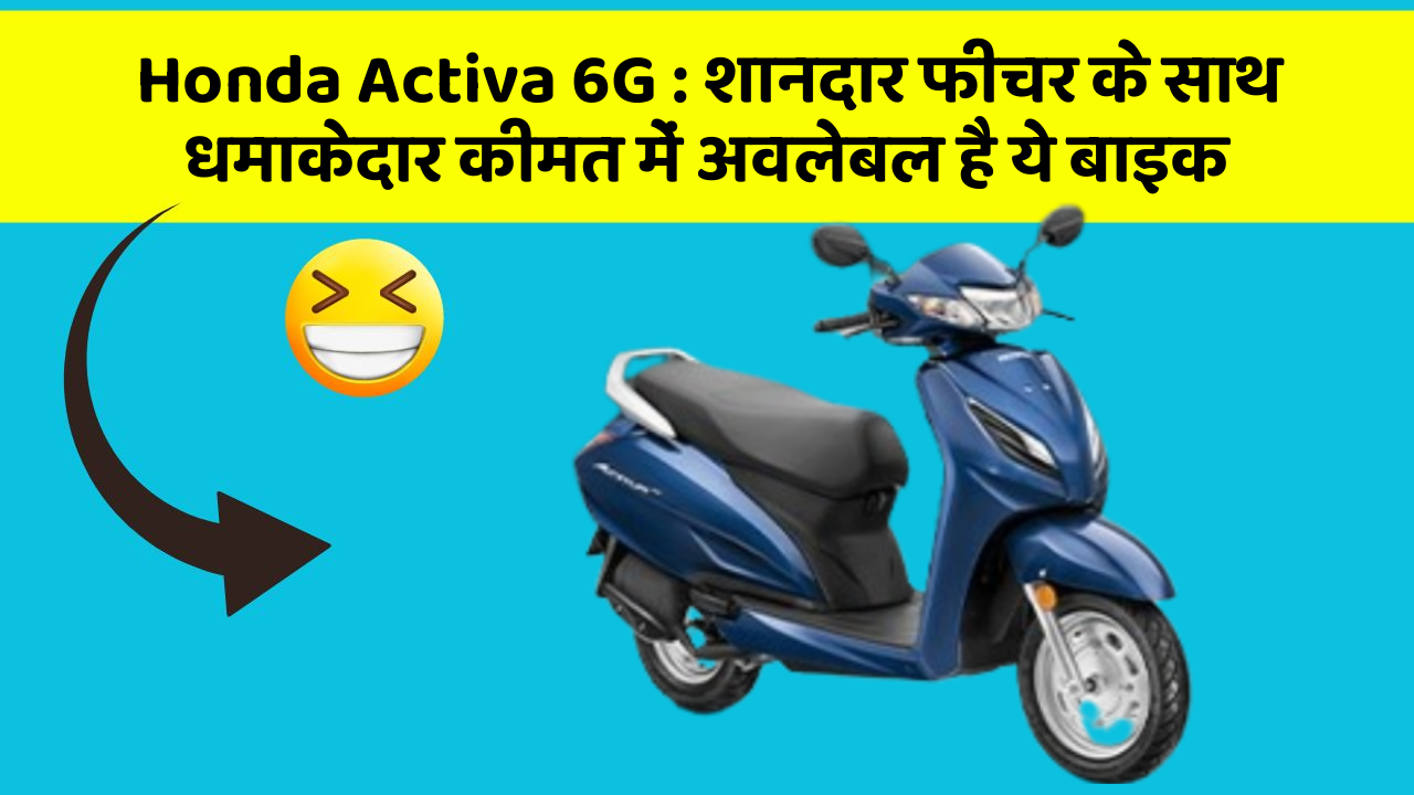 Honda Activa 6G: शानदार फीचर के साथ धमाकेदार कीमत में अवलेबल है ये बाइक