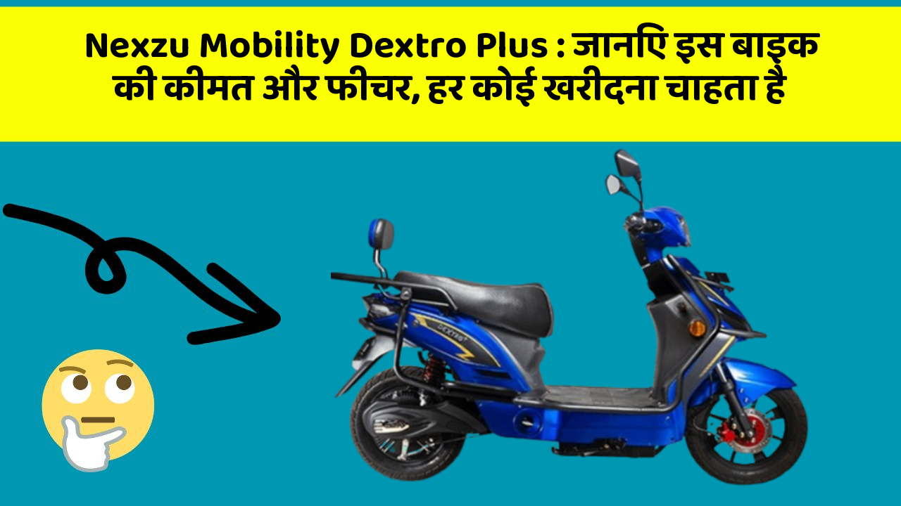 Nexzu Mobility Dextro Plus: जानिए इस बाइक की कीमत और फीचर, हर कोई खरीदना चाहता है