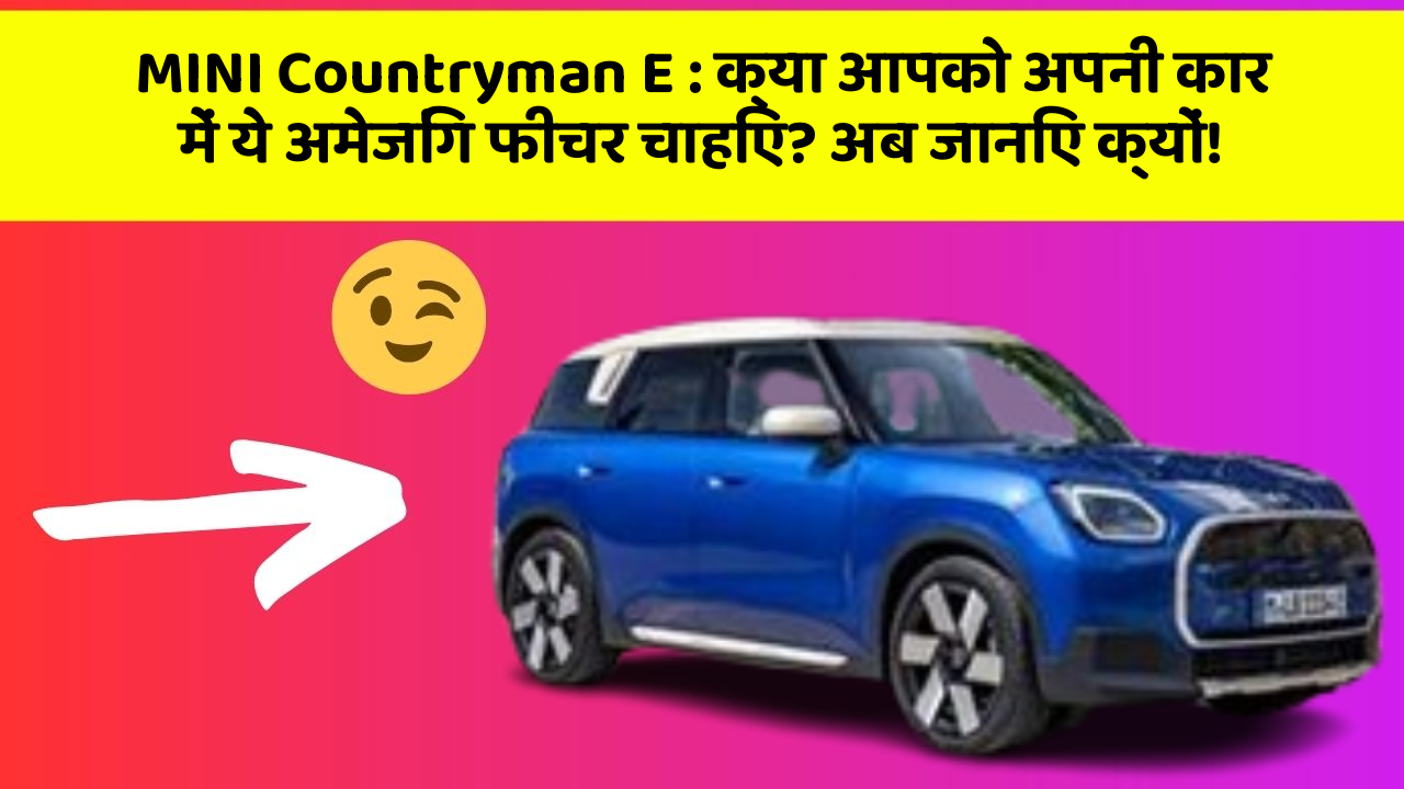 MINI Countryman E : क्या आपको अपनी कार में ये अमेजिंग फीचर चाहिए? अब जानिए क्यों!