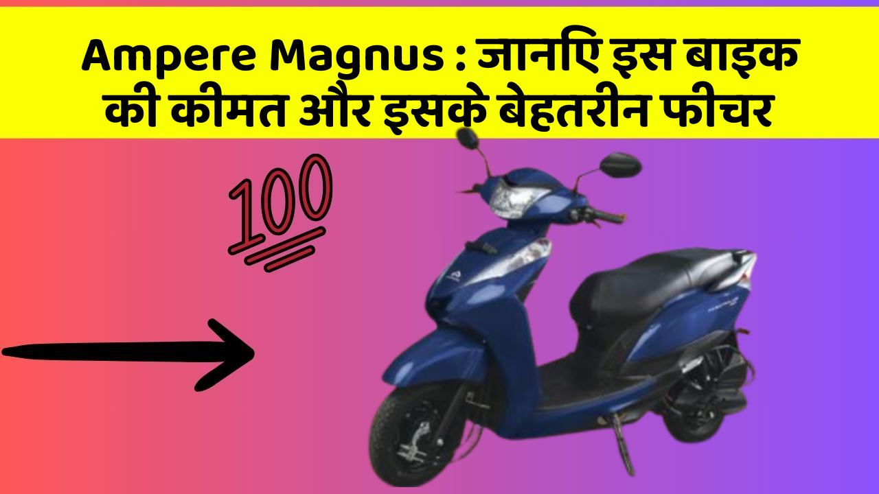 Ampere Magnus: जानिए इस बाइक की कीमत और इसके बेहतरीन फीचर