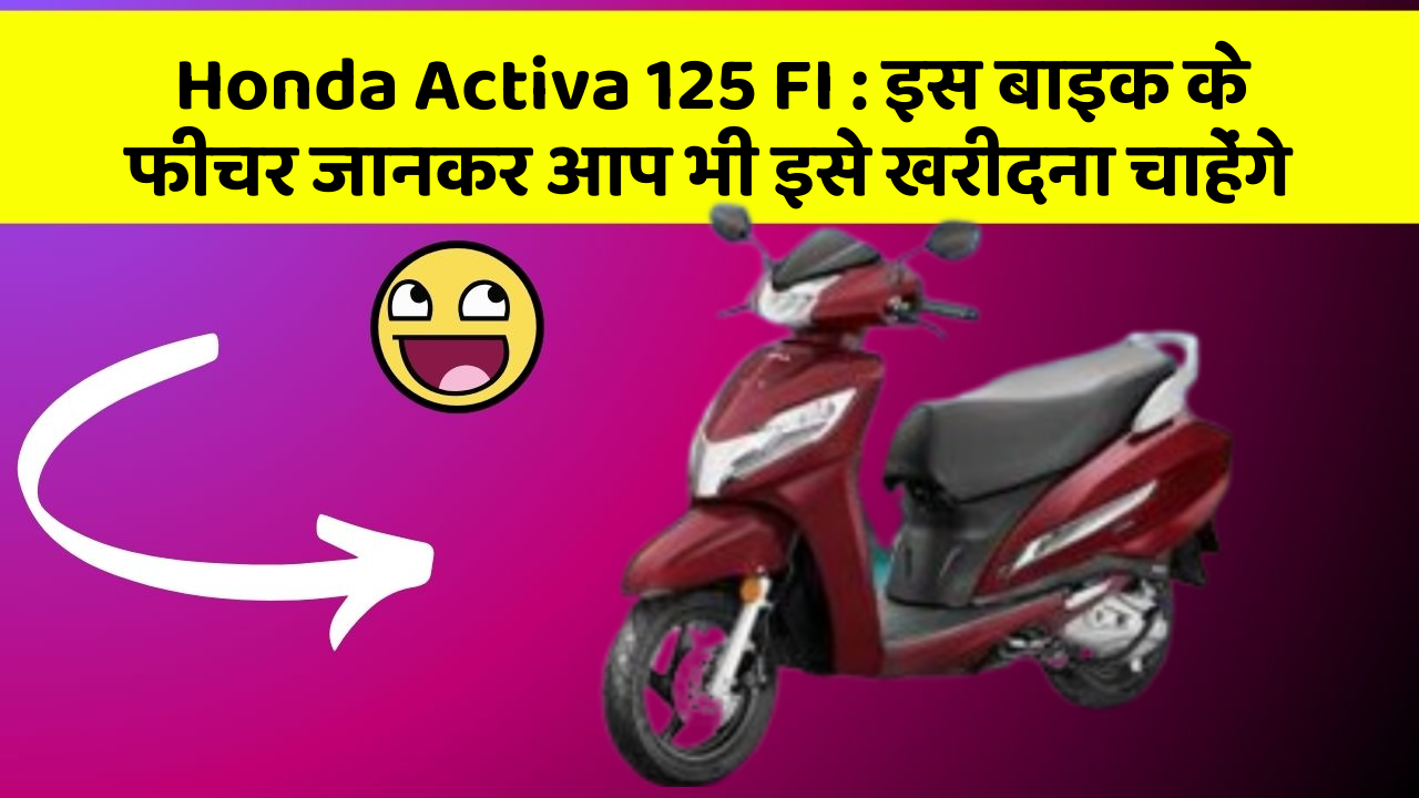 Honda Activa 125 FI: इस बाइक के फीचर जानकर आप भी इसे खरीदना चाहेंगे