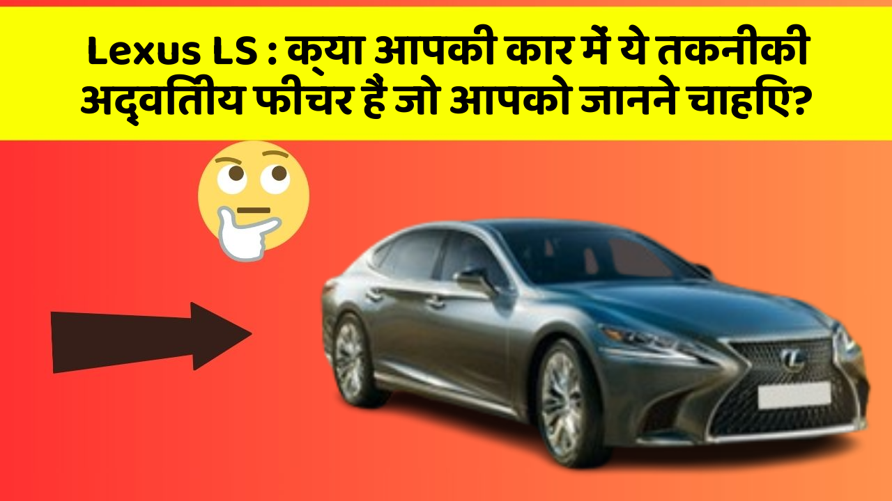 Lexus LS: क्या आपकी कार में ये तकनीकी अद्वितीय फीचर हैं जो आपको जानने चाहिए?