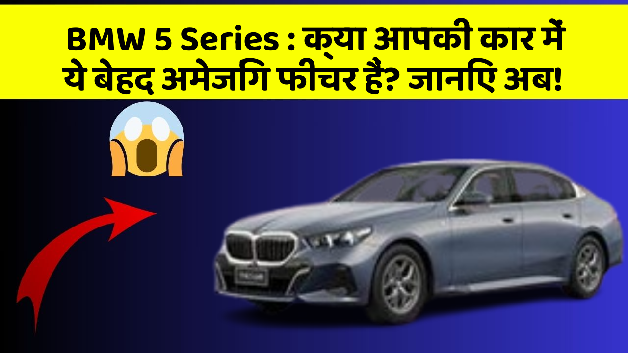 BMW 5 Series: क्या आपकी कार में ये बेहद अमेजिंग फीचर हैं? जानिए अब!