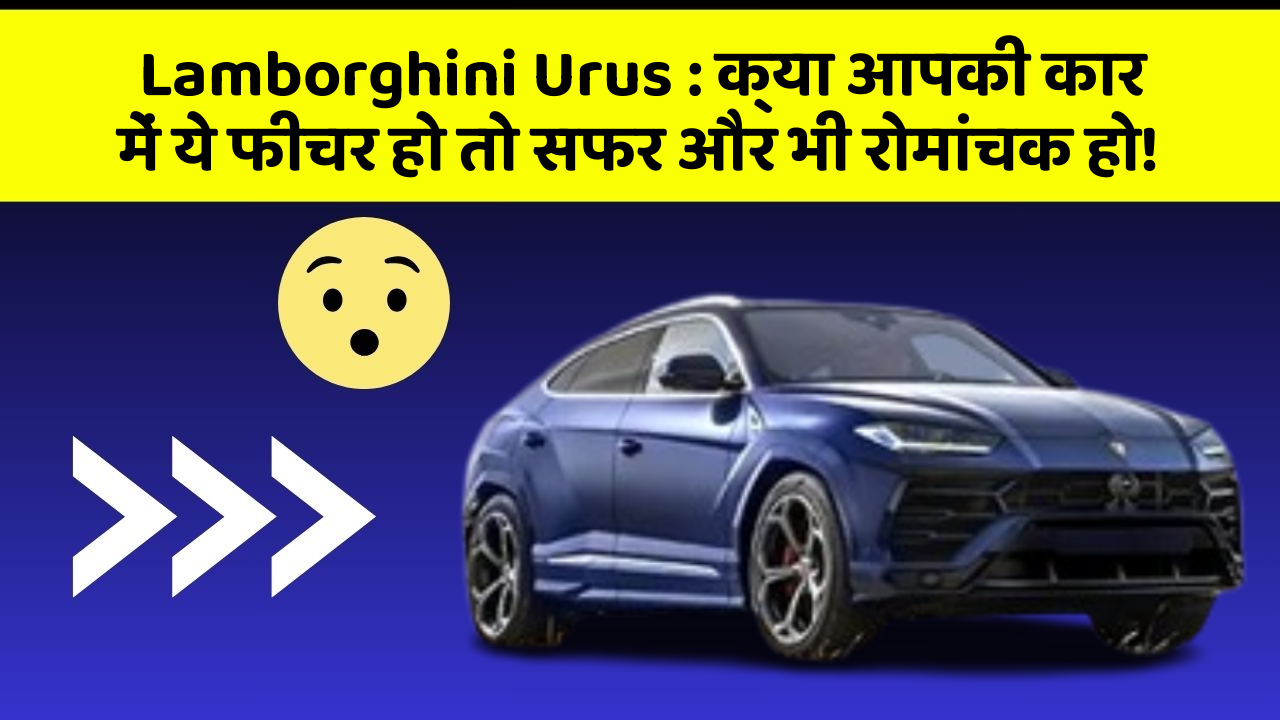 Lamborghini Urus : क्या आपकी कार में ये फीचर हो तो सफर और भी रोमांचक हो!