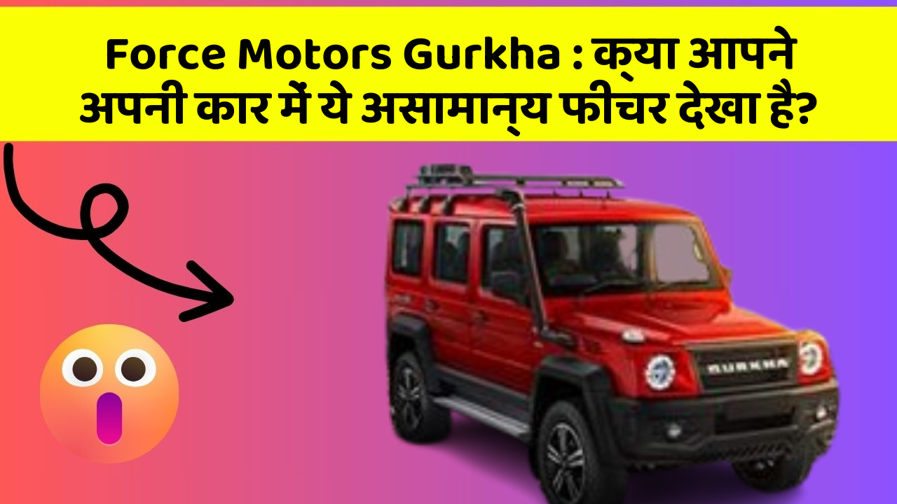 Force Motors Gurkha: क्या आपने अपनी कार में ये असामान्य फीचर देखा है?
