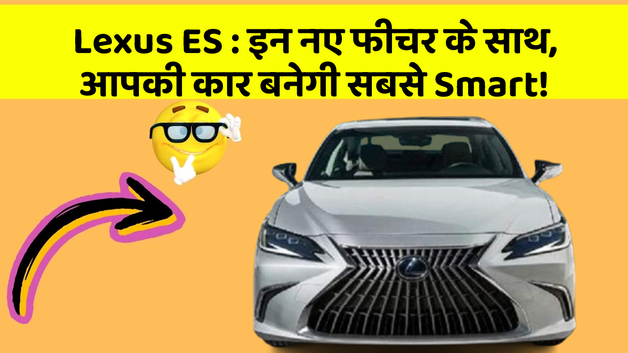 Lexus ES: इन नए फीचर के साथ, आपकी कार बनेगी सबसे Smart!