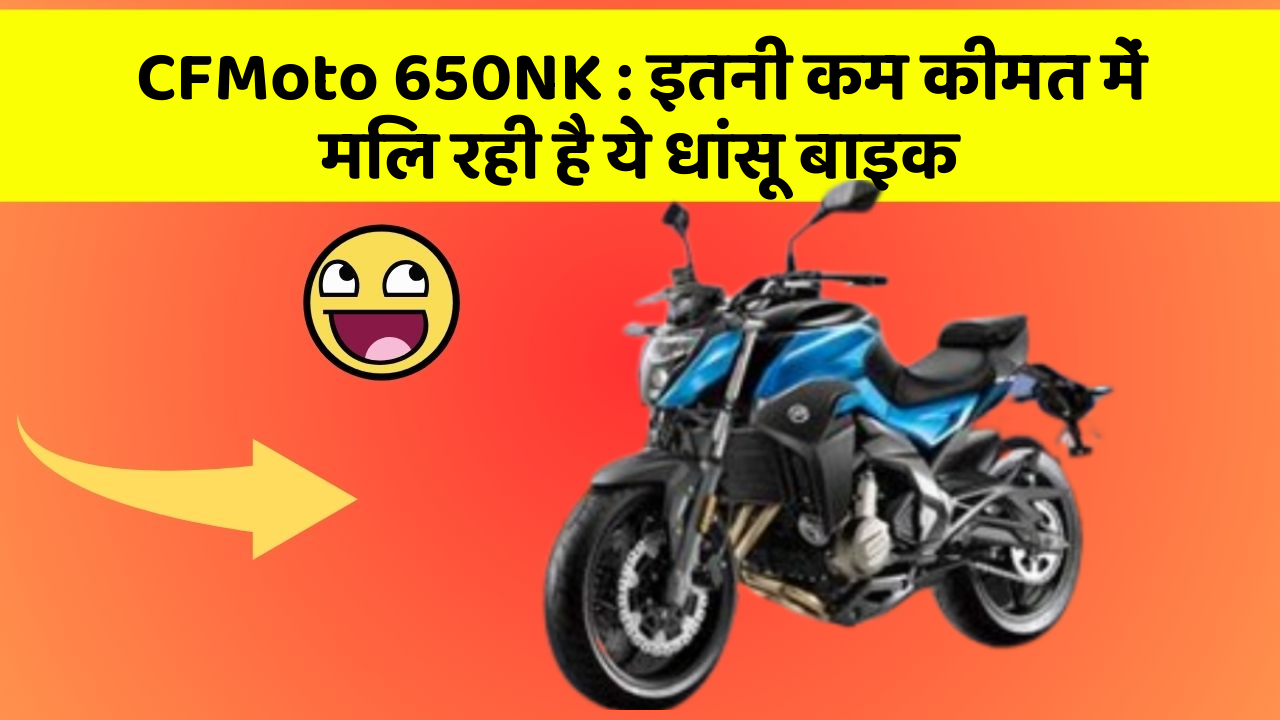 CFMoto 650NK : इतनी कम कीमत में मिल रही है ये धांसू बाइक