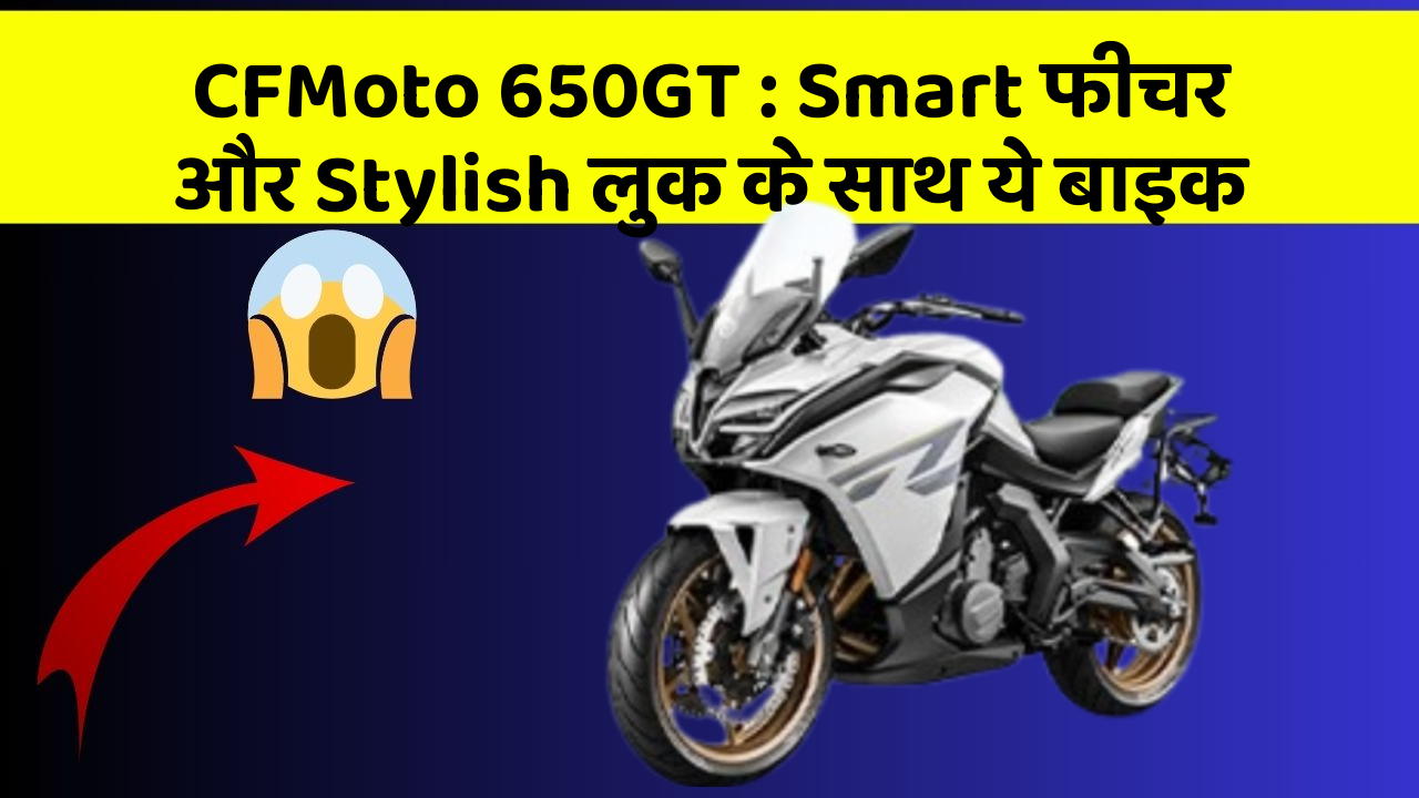 CFMoto 650GT: Smart फीचर और Stylish लुक के साथ ये बाइक