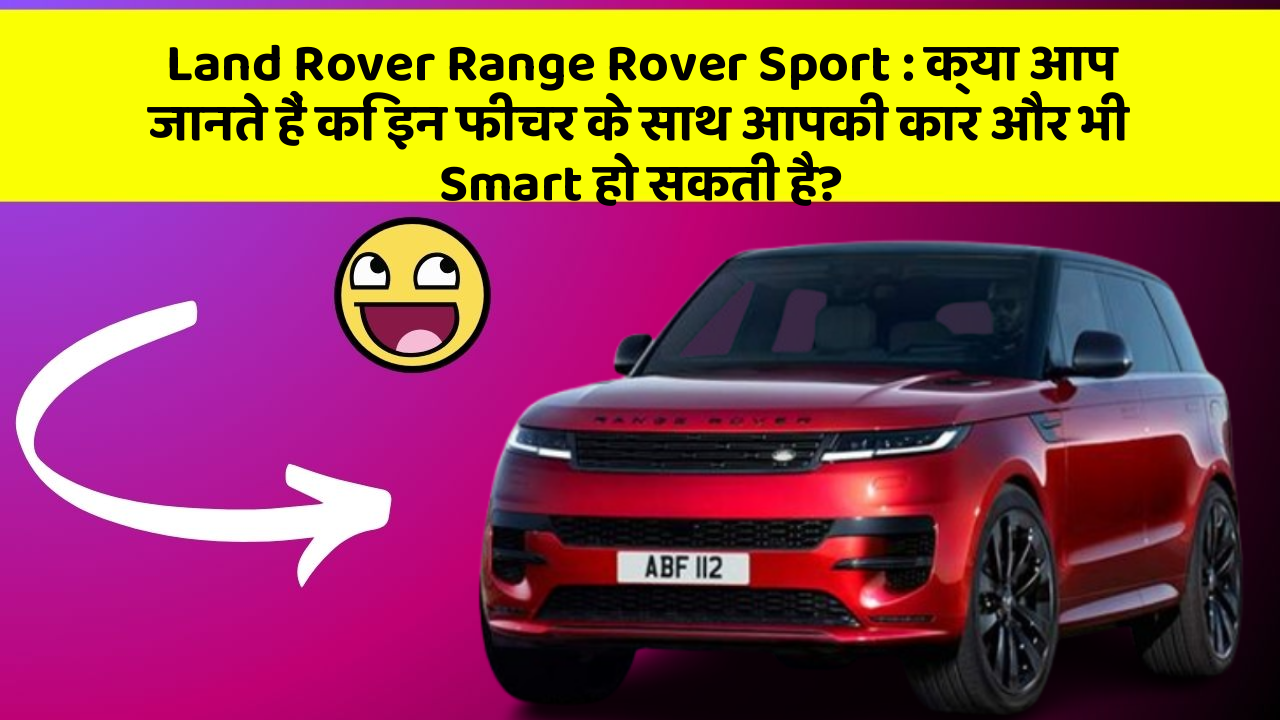 Land Rover Range Rover Sport:क्या आप जानते हैं कि इन फीचर के साथ आपकी कार और भी Smart हो सकती है?