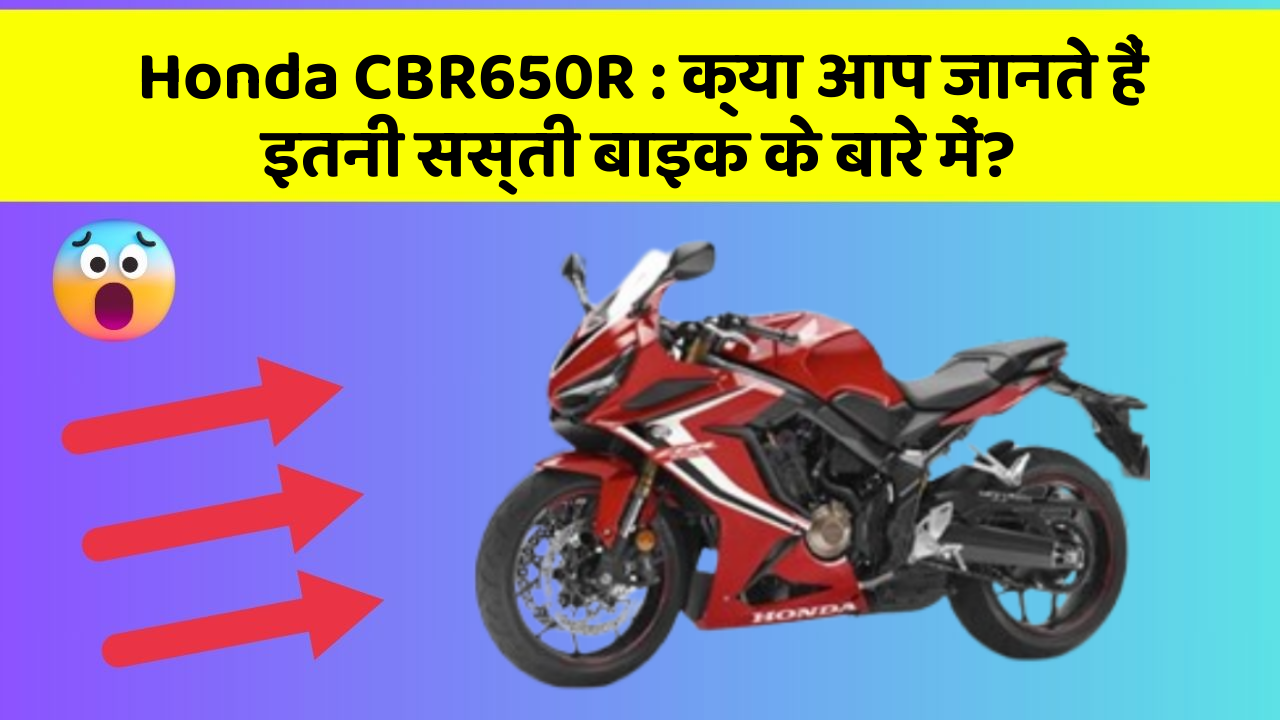 Honda CBR650R : क्या आप जानते हैं इतनी सस्ती बाइक के बारे में?