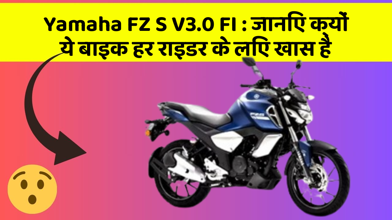 Yamaha FZ S V3.0 FI: जानिए क्यों ये बाइक हर राइडर के लिए खास है